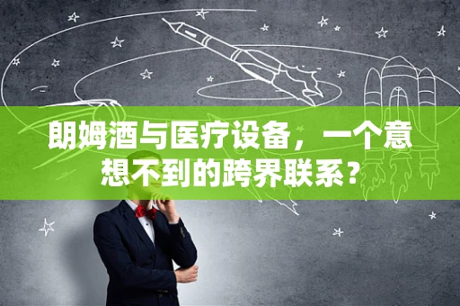 朗姆酒与医疗设备，一个意想不到的跨界联系？