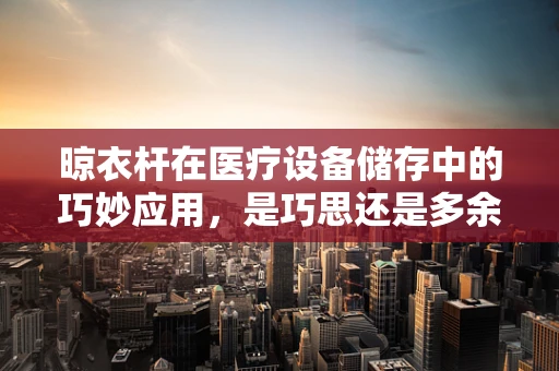 晾衣杆在医疗设备储存中的巧妙应用，是巧思还是多余之举？