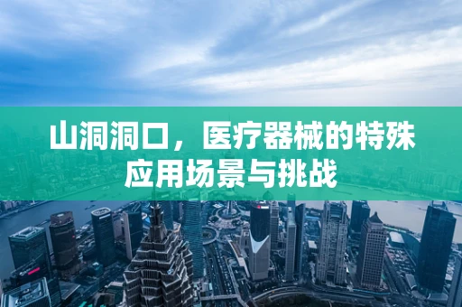 山洞洞口，医疗器械的特殊应用场景与挑战