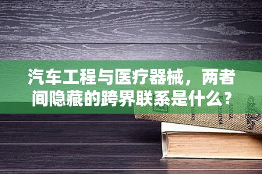 汽车工程与医疗器械，两者间隐藏的跨界联系是什么？