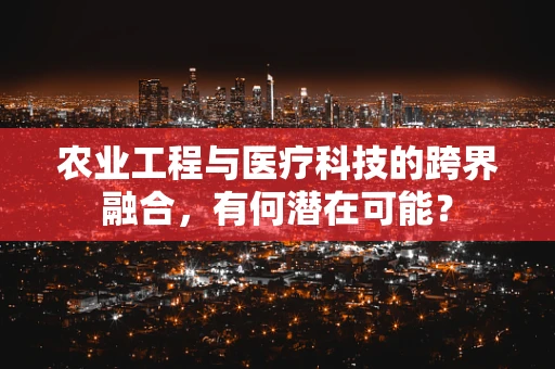 农业工程与医疗科技的跨界融合，有何潜在可能？
