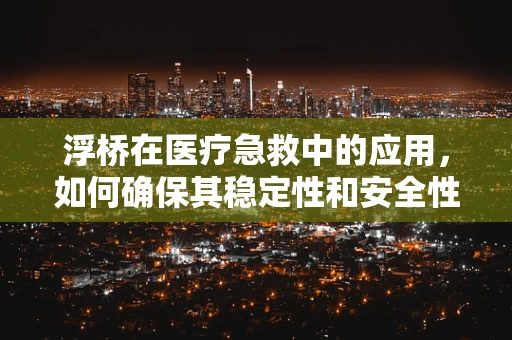 浮桥在医疗急救中的应用，如何确保其稳定性和安全性？
