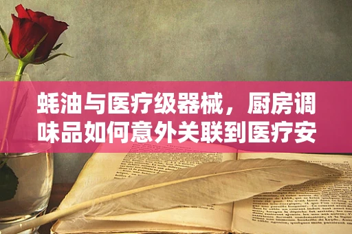 蚝油与医疗级器械，厨房调味品如何意外关联到医疗安全？