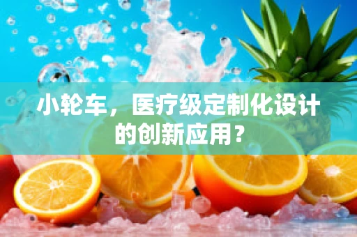小轮车，医疗级定制化设计的创新应用？