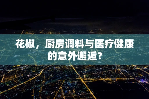 花椒，厨房调料与医疗健康的意外邂逅？