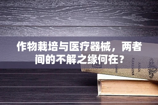 作物栽培与医疗器械，两者间的不解之缘何在？