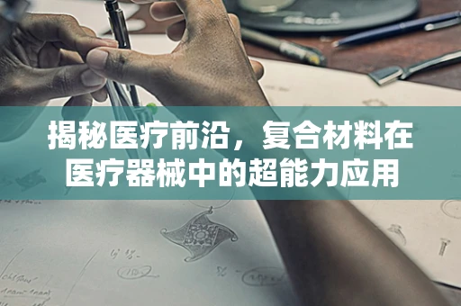 揭秘医疗前沿，复合材料在医疗器械中的超能力应用