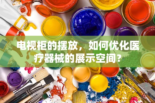 电视柜的摆放，如何优化医疗器械的展示空间？