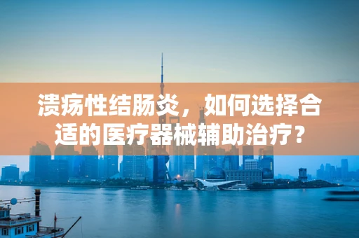 溃疡性结肠炎，如何选择合适的医疗器械辅助治疗？