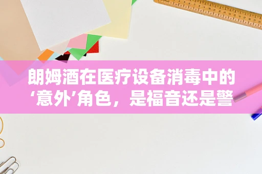 朗姆酒在医疗设备消毒中的‘意外’角色，是福音还是警钟？