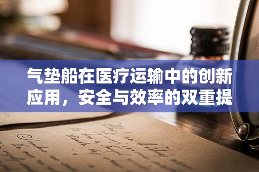 气垫船在医疗运输中的创新应用，安全与效率的双重提升？