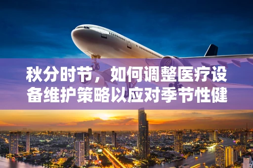 秋分时节，如何调整医疗设备维护策略以应对季节性健康挑战？