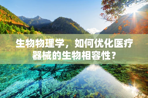 生物物理学，如何优化医疗器械的生物相容性？