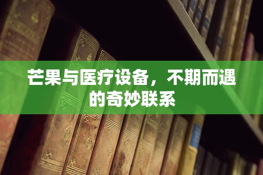 芒果与医疗设备，不期而遇的奇妙联系