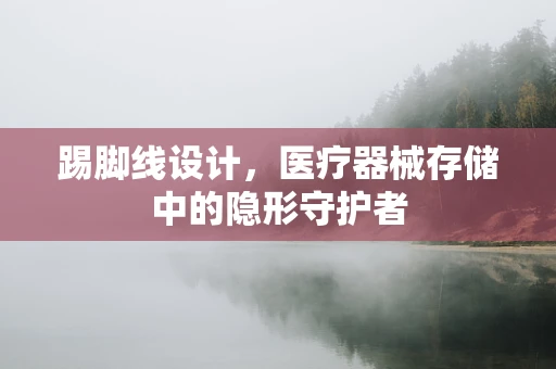 踢脚线设计，医疗器械存储中的隐形守护者