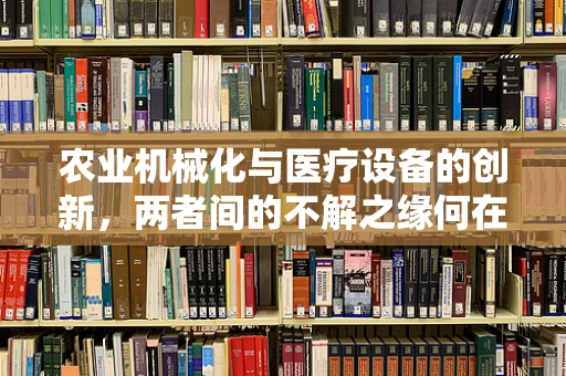 农业机械化与医疗设备的创新，两者间的不解之缘何在？