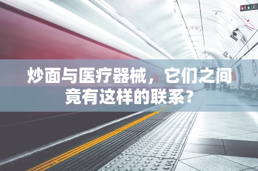 炒面与医疗器械，它们之间竟有这样的联系？