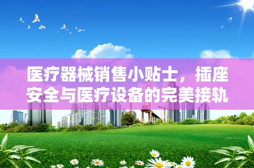 医疗器械销售小贴士，插座安全与医疗设备的完美接轨