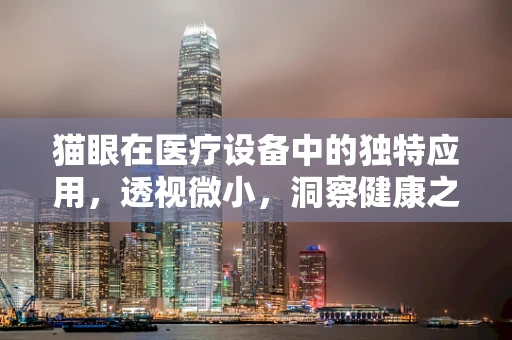 猫眼在医疗设备中的独特应用，透视微小，洞察健康之秘？