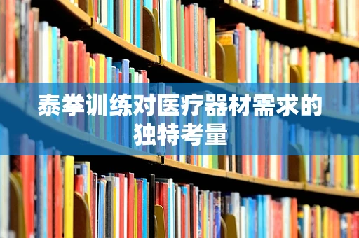 泰拳训练对医疗器材需求的独特考量