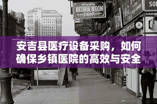 安吉县医疗设备采购，如何确保乡镇医院的高效与安全？