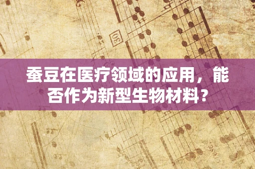 蚕豆在医疗领域的应用，能否作为新型生物材料？