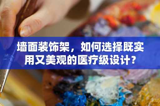 墙面装饰架，如何选择既实用又美观的医疗级设计？