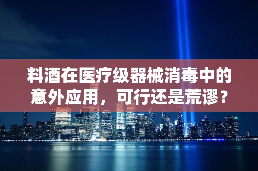 料酒在医疗级器械消毒中的意外应用，可行还是荒谬？