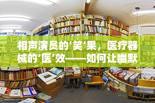 相声演员的‘笑’果，医疗器械的‘医’效——如何让幽默与健康同行？