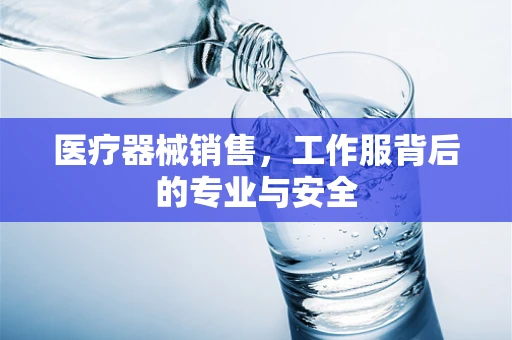 医疗器械销售，工作服背后的专业与安全