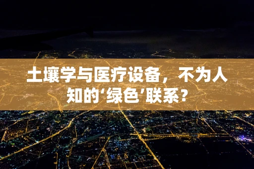 土壤学与医疗设备，不为人知的‘绿色’联系？