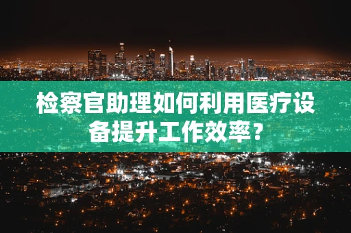 检察官助理如何利用医疗设备提升工作效率？