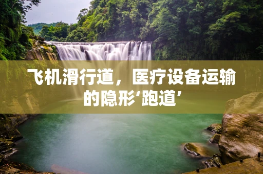 飞机滑行道，医疗设备运输的隐形‘跑道’