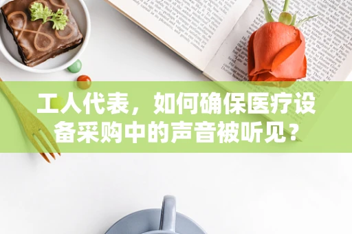 工人代表，如何确保医疗设备采购中的声音被听见？
