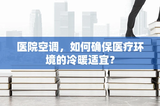 医院空调，如何确保医疗环境的冷暖适宜？