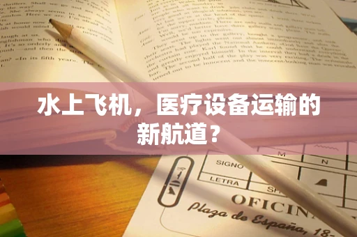 水上飞机，医疗设备运输的新航道？