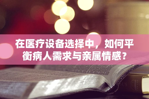 在医疗设备选择中，如何平衡病人需求与亲属情感？
