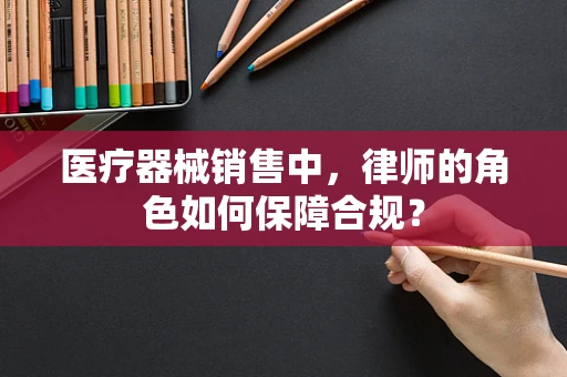 医疗器械销售中，律师的角色如何保障合规？