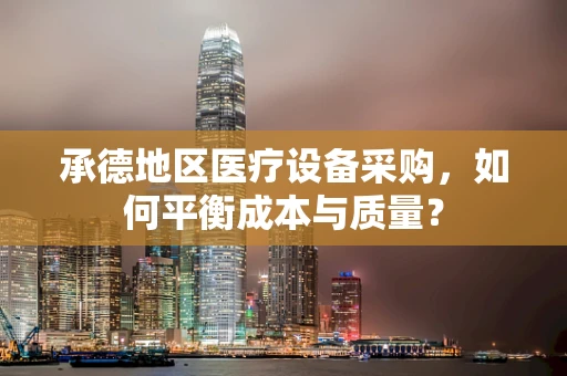 承德地区医疗设备采购，如何平衡成本与质量？