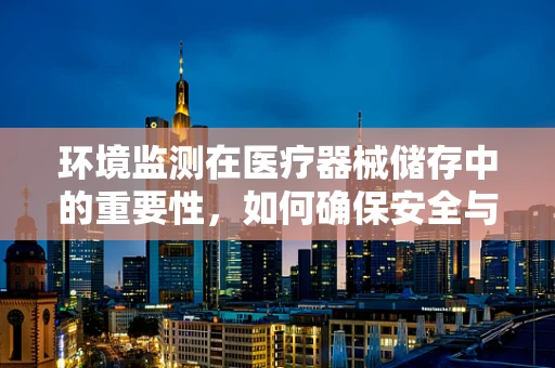 环境监测在医疗器械储存中的重要性，如何确保安全与效能？