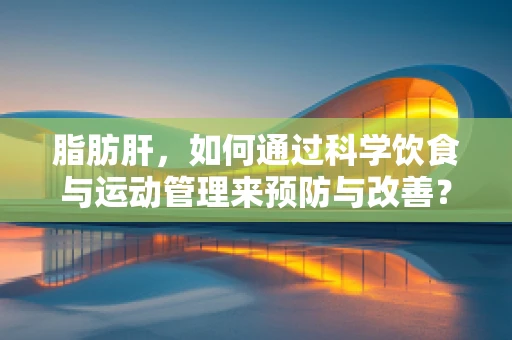 脂肪肝，如何通过科学饮食与运动管理来预防与改善？