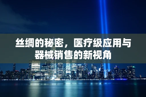 丝绸的秘密，医疗级应用与器械销售的新视角