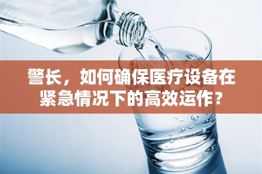 警长，如何确保医疗设备在紧急情况下的高效运作？