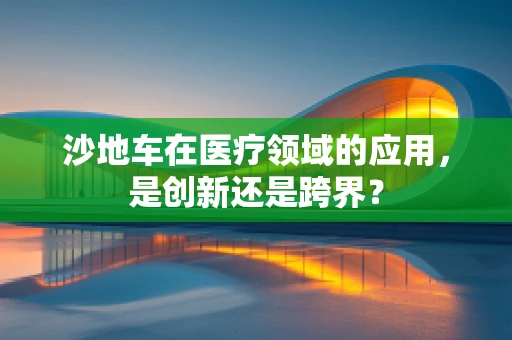 沙地车在医疗领域的应用，是创新还是跨界？