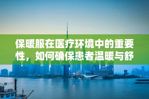 保暖服在医疗环境中的重要性，如何确保患者温暖与舒适？