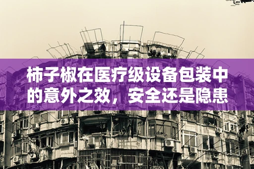 柿子椒在医疗级设备包装中的意外之效，安全还是隐患？
