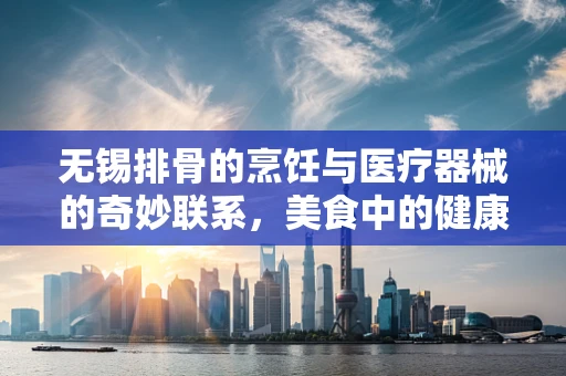 无锡排骨的烹饪与医疗器械的奇妙联系，美食中的健康智慧