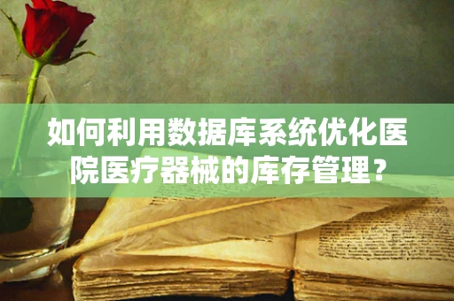 如何利用数据库系统优化医院医疗器械的库存管理？