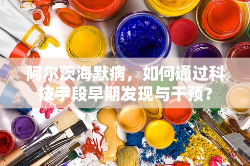 阿尔茨海默病，如何通过科技手段早期发现与干预？