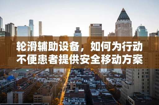 轮滑辅助设备，如何为行动不便患者提供安全移动方案？